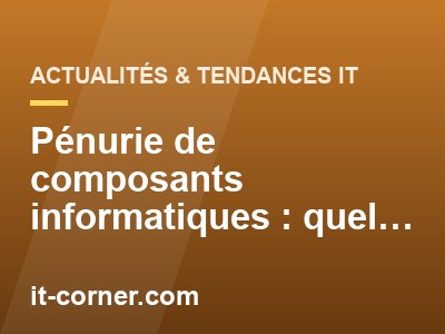 Pénurie de composants informatiques : quel impact pour les entreprises ?