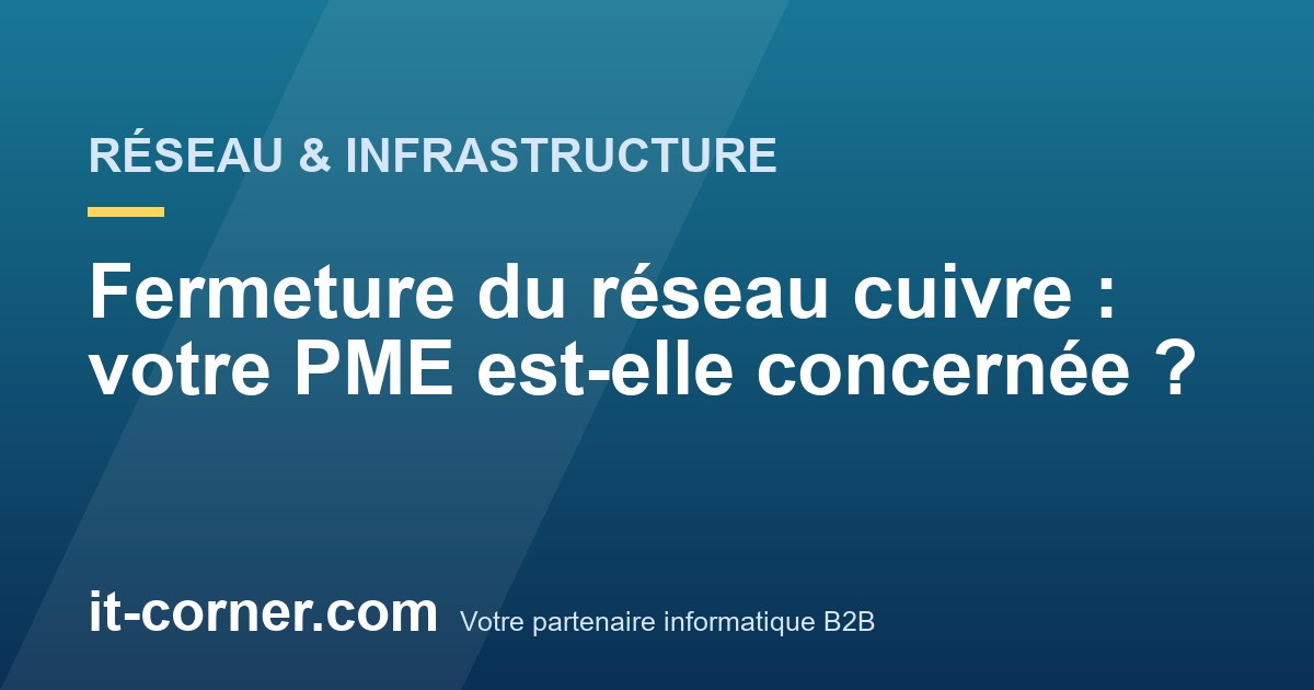 Fermeture du réseau cuivre : votre PME est-elle concernée ?