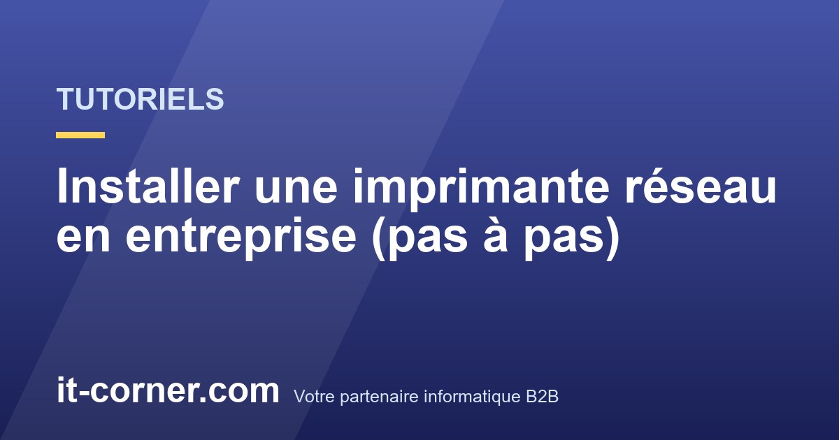 Installer une imprimante réseau en entreprise (pas à pas)