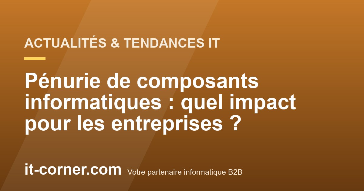 Pénurie de composants informatiques : quel impact pour les entreprises ?