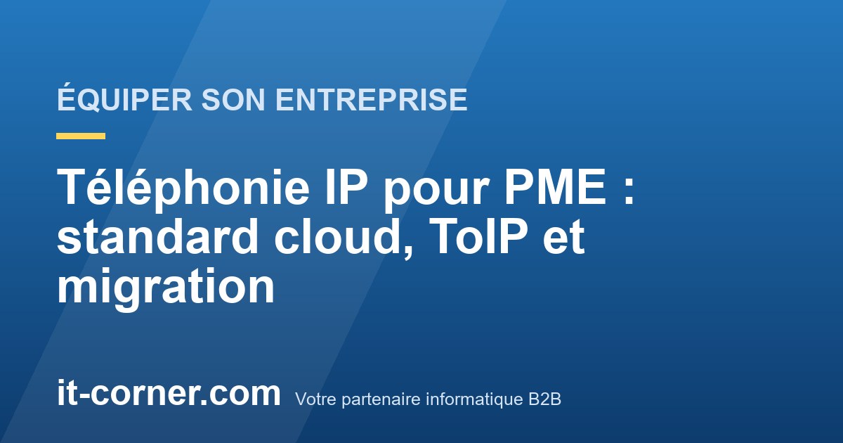 Téléphonie IP pour PME : standard cloud, ToIP et migration