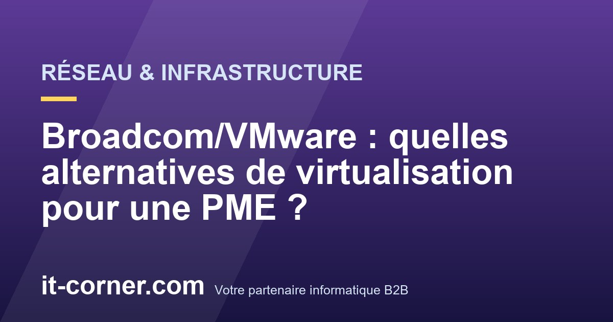 Broadcom/VMware : quelles alternatives de virtualisation pour une PME ?