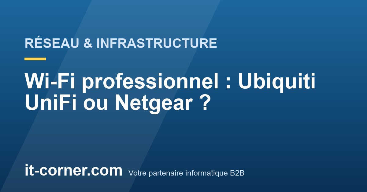 Wi-Fi professionnel : Ubiquiti UniFi ou Netgear ?