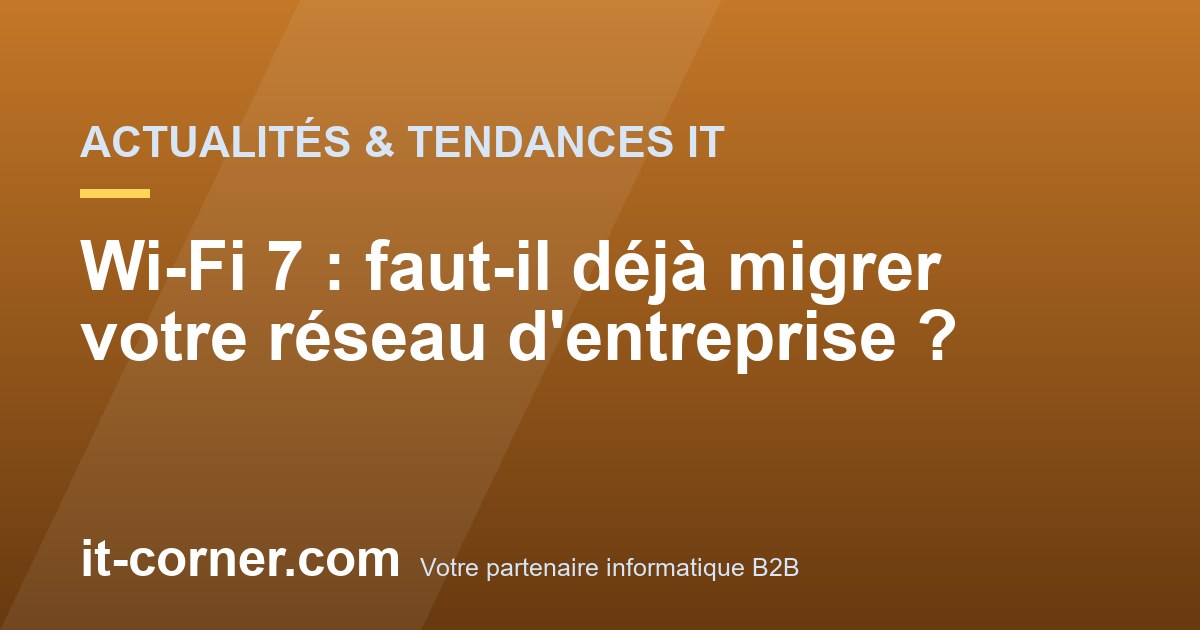 Wi-Fi 7 : faut-il déjà migrer votre réseau d'entreprise ?