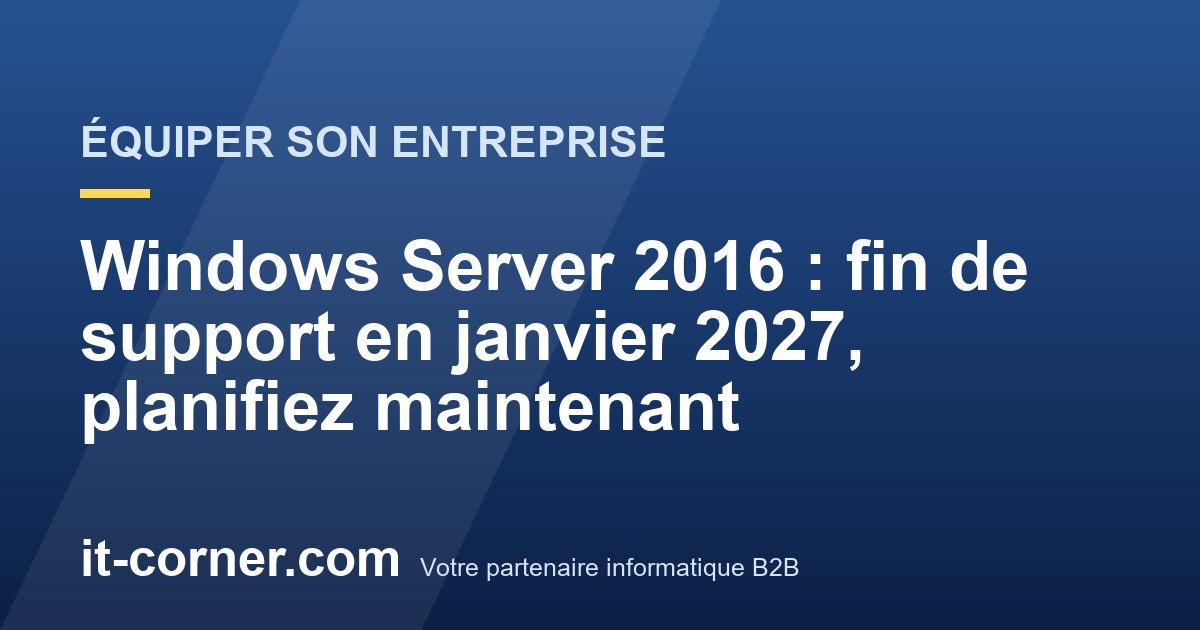 Windows Server 2016 : fin de support en janvier 2027, planifiez maintenant
