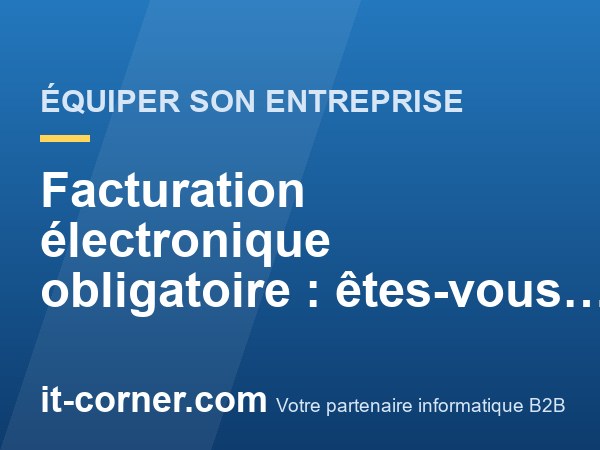 Facturation électronique obligatoire : êtes-vous prêt ?